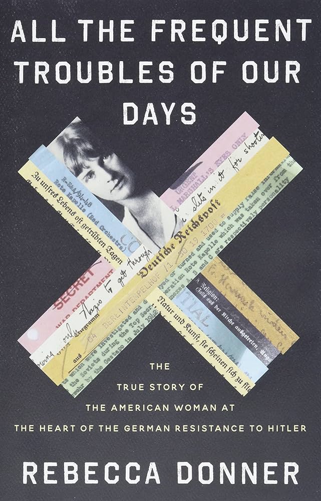 All the Frequent Troubles of Our Days: The True Story of the American Woman at the Heart of the German Resistance to Hitler Bookcover