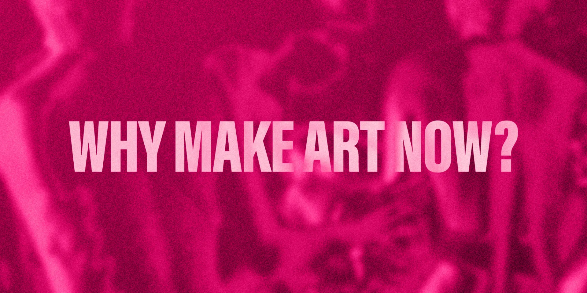 text on pink abstract background: 'Why make art now?'
