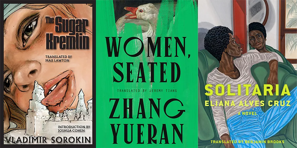 From L-R: THE SUGAR KREMLIN by VLADIMIR SOROKIN, tr. Max Lawton; WOMEN SEATED by Zhang Yueran, tr. Jeremy Tiang; SOLITARIA by Eliana Alves Cruz, tr. Benjamin Brooks
