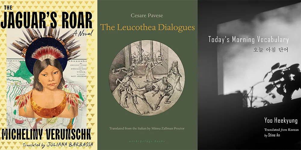From L-R: THE JAGUAR’S ROAR by Micheliny Verunschk, tr. Juliana Barbassa; THE LEUCOTHEA DIALOGUES by Cesare Pavese, tr. Minna Zallman Proctor; TODAY’S MORNING VOCABULARY by You Heekyung, tr. Stine An
