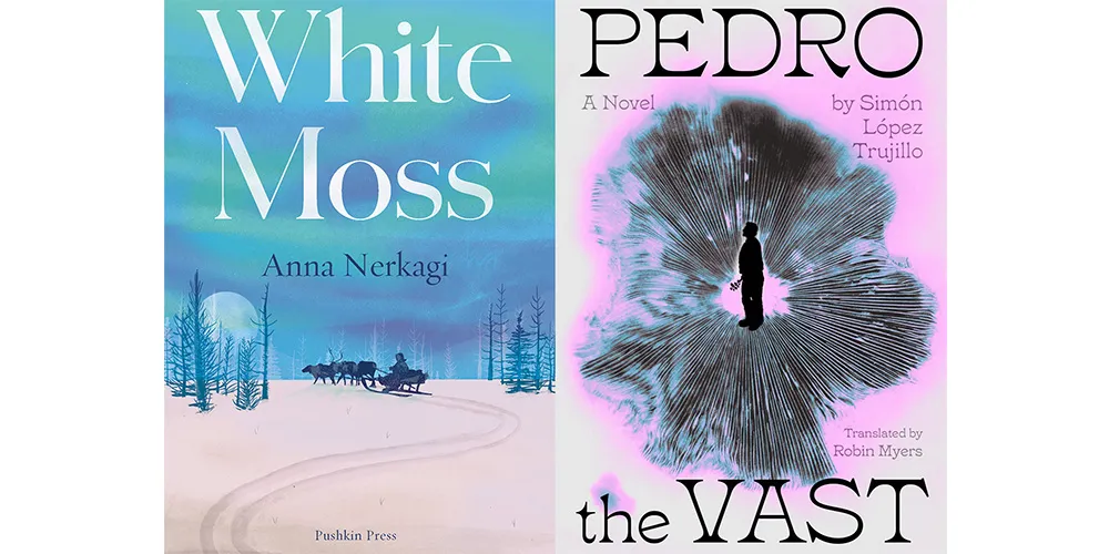From L-R: WHITE MOSS by Anna Nerkagi, tr. Irina Sadovina; PEDRO THE VAST by Simón López Trujillo, tr. Robin Myers