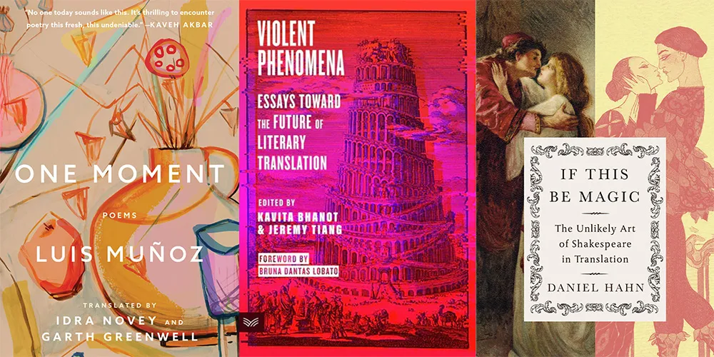 From L-R: ONE MOMENT by Luis Muñoz, tr. Idra Novey and Garth Greenwell; VIOLENT PHENOMENA: ESSAYS TOWARD THE FUTURE OF LITERARY TRANSLATION, edited by Kavita Bhanot and Jeremy Tiang, foreword by Bruna Dantas Lobato; IF THIS BE MAGIC: THE UNLIKELY ART OF SHAKESPEARE IN TRANSLATION by Daniel Hahn