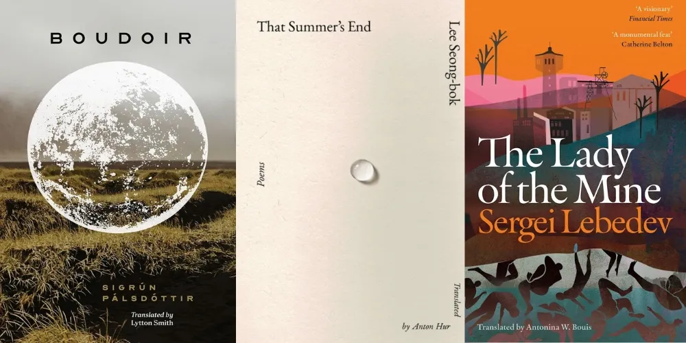 From L-R: BOUDOIR by Sigrún Pálsdóttir, tr. Lytton Smith; THAT SUMMER’S END by Lee Seong-bok, tr. Anton Hur; THE LADY OF THE MINE by Sergei Lebedev, tr. Antonina W. Bouis