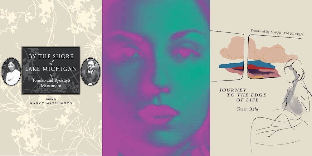From L-R: BY THE SHORE OF LAKE MICHIGAN by Tomiko and Ryokuyō Matsumoto, trans. Nancy Matsumoto; COVERT JOY: SELECTED STORIES by Clarice Lispector, trans. Katrina Dodson; JOURNEY TO THE EDGE OF LIFE by Tezer Özlü, trans. Maureen Freely