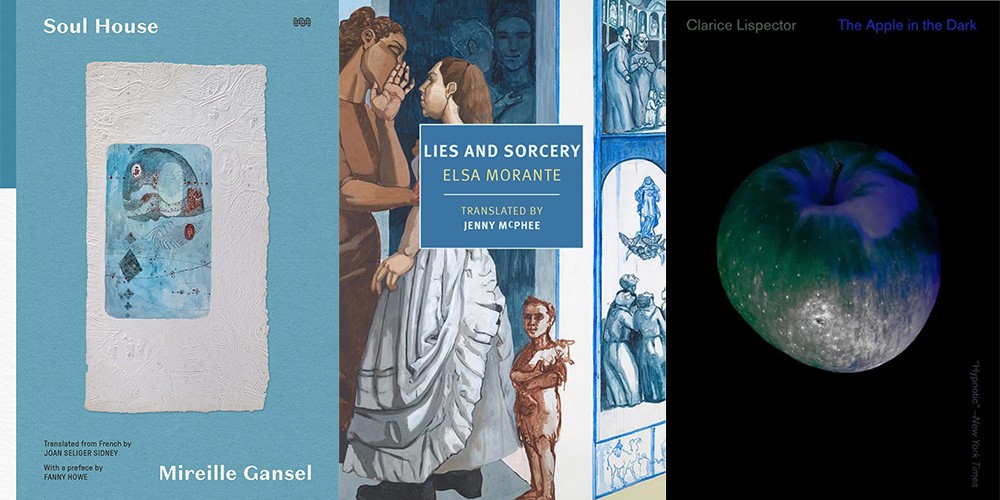 From L-R: "Soul House" by Mireille Gansel, translated by Joan Seliger Sidney; "Lies and Sorcery" by Elsa Morante, translated by Jenny McPhee; "The Apple in the Dark" by Clarice Lispector, translated by Benjamin Moser