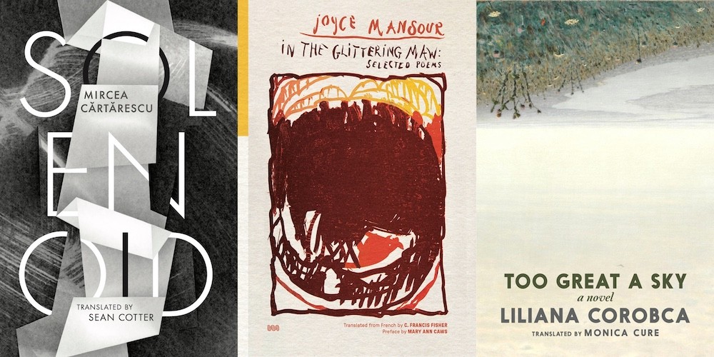 From L-R: From L-R: SOLENOID by Mircea Cǎrtǎrescu, trans. Sean Cotter, IN THE GLITTERING MAW: SELECTED POEMS by Joyce Mansour, trans. C. Francis Fisher, TOO GREAT A SKY by Liliana Corobca, trans. Monica Cure
