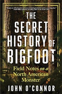 The Secret History of Bigfoot by John O'Connor